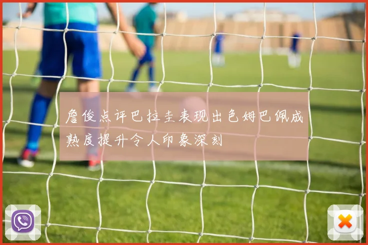 詹俊点评巴拉圭表现出色姆巴佩成熟度提升令人印象深刻