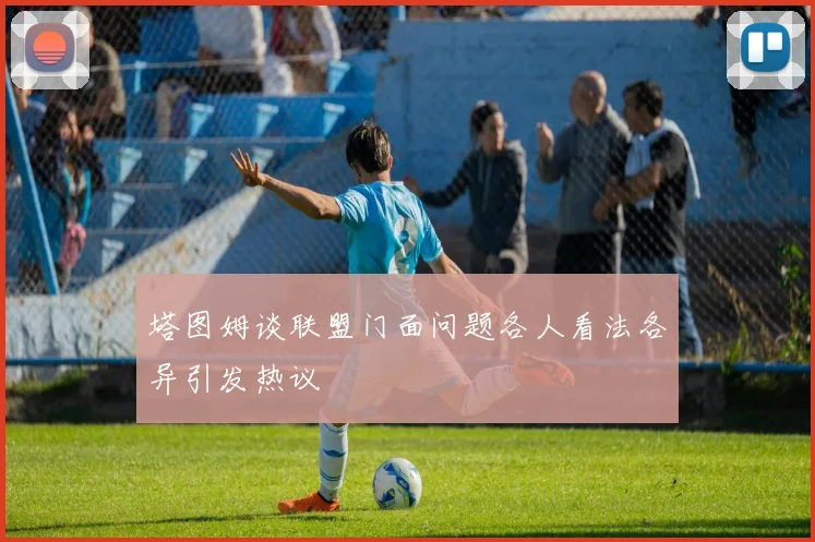 塔图姆谈联盟门面问题各人看法各异引发热议