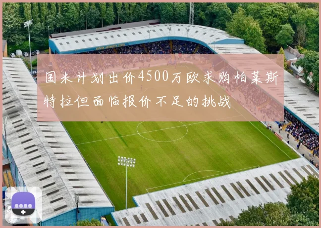 国米计划出价4500万欧求购帕莱斯特拉但面临报价不足的挑战