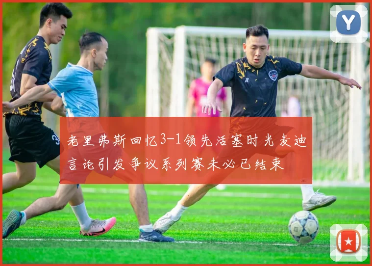老里弗斯回忆3-1领先活塞时光麦迪言论引发争议系列赛未必已结束