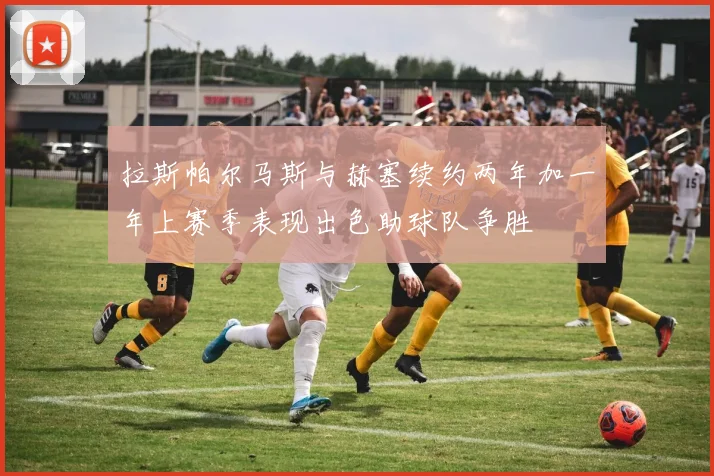 拉斯帕尔马斯与赫塞续约两年加一年上赛季表现出色助球队争胜