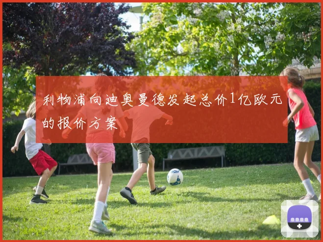 利物浦向迪奥曼德发起总价1亿欧元的报价方案