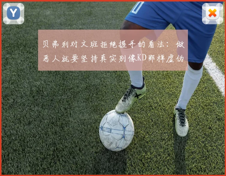 贝弗利对文班拒绝握手的看法：做恶人就要坚持真实别像KD那样虚伪
