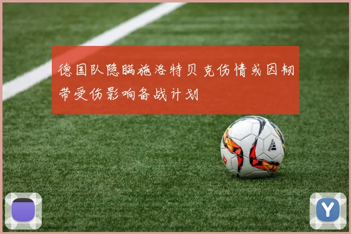 德国队隐瞒施洛特贝克伤情或因韧带受伤影响备战计划